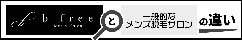 一般的なメンズ脱毛サロンとb-free Men's Salon（メンズ脱毛）の違い